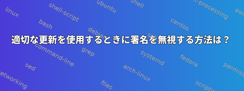 適切な更新を使用するときに署名を無視する方法は？