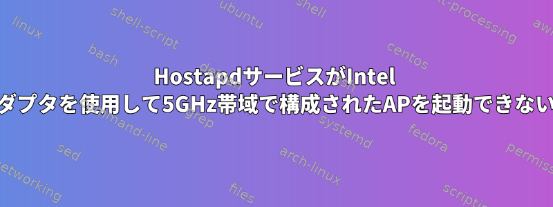 HostapdサービスがIntel AX200ベースのアダプタを使用して5GHz帯域で構成されたAPを起動できないのはなぜですか？