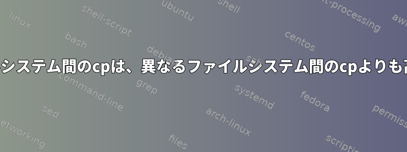 同じファイルシステム間のcpは、異なるファイルシステム間のcpよりも高速ですか？