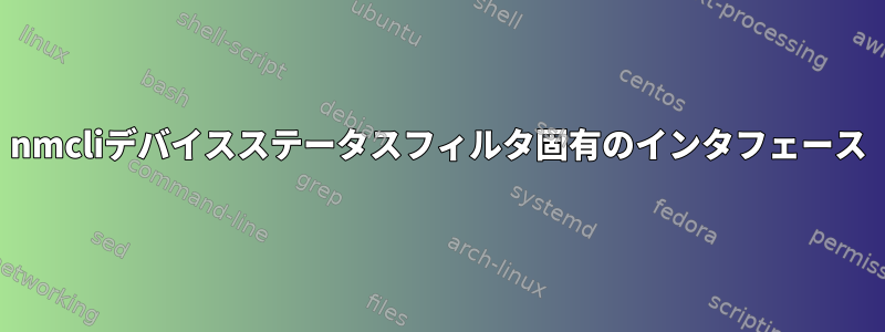 nmcliデバイスステータスフィルタ固有のインタフェース