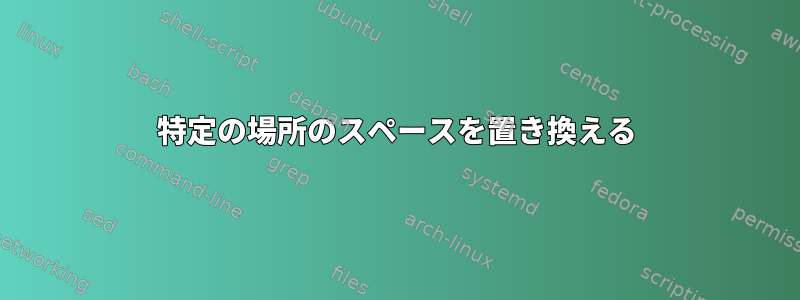 特定の場所のスペースを置き換える