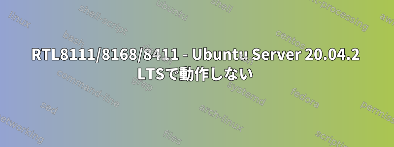 RTL8111/8168/8411 - Ubuntu Server 20.04.2 LTSで動作しない