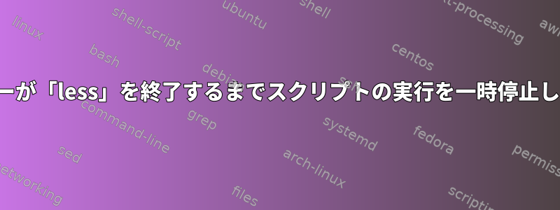 ユーザーが「less」を終了するまでスクリプトの実行を一時停止します。