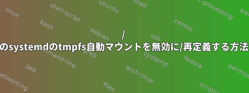 / tmpのsystemdのtmpfs自動マウントを無効に/再定義する方法は？