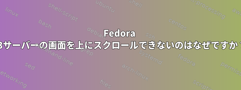 Fedora 33サーバーの画面を上にスクロールできないのはなぜですか？