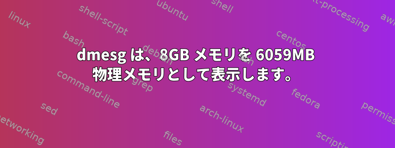 dmesg は、8GB メモリを 6059MB 物理メモリとして表示します。