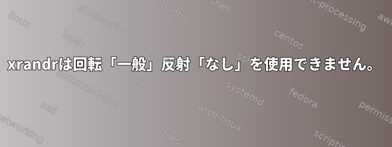 xrandrは回転「一般」反射「なし」を使用できません。