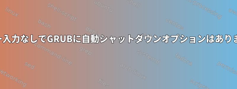 ユーザー入力なしでGRUBに自動シャットダウンオプションはありますか？