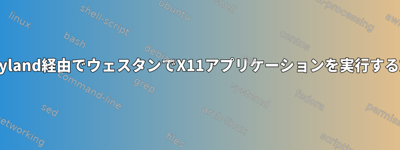 xwayland経由でウェスタンでX11アプリケーションを実行する方法