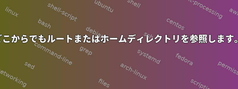 どこからでもルートまたはホームディレクトリを参照します。