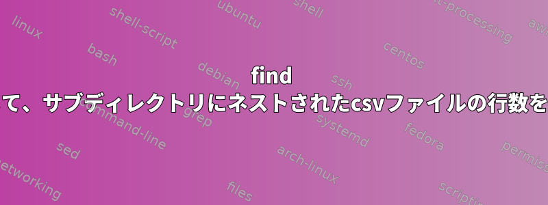 find execを使用して、サブディレクトリにネストされたcsvファイルの行数を計算します。