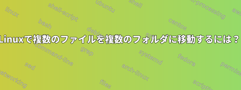 Linuxで複数のファイルを複数のフォルダに移動するには？