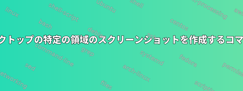 デスクトップの特定の領域のスクリーンショットを作成するコマンド