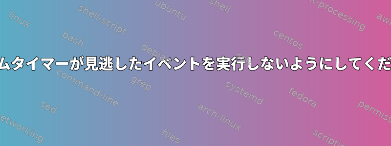 システムタイマーが見逃したイベントを実行しないようにしてください。