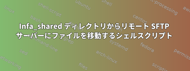 Infa_shared ディレクトリからリモート SFTP サーバーにファイルを移動するシェルスクリプト