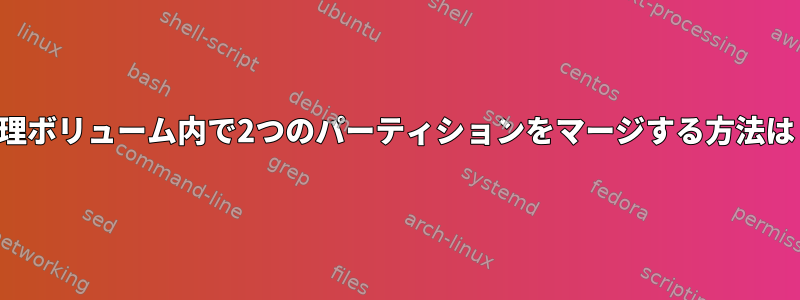 論理ボリューム内で2つのパーティションをマージする方法は？