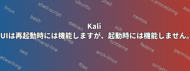 Kali GUIは再起動時には機能しますが、起動時には機能しません。