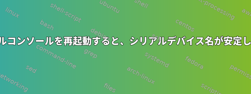 シリアルコンソールを再起動すると、シリアルデバイス名が安定します。