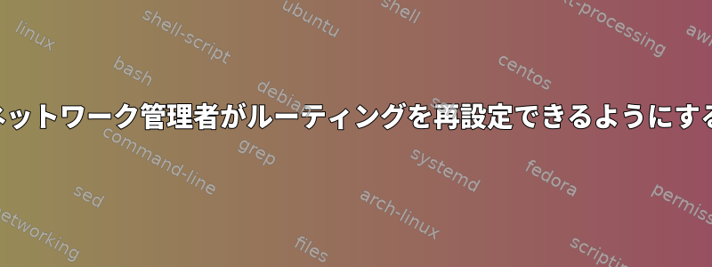 ネットワーク管理者がルーティングを再設定できるようにする