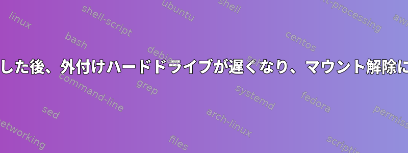 最初の数GBを転送した後、外付けハードドライブが遅くなり、マウント解除に数分かかります。