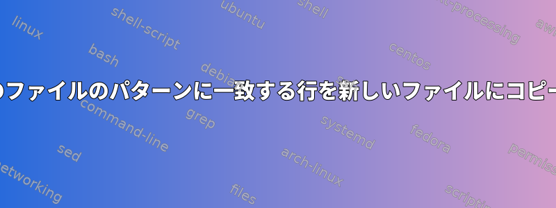 複数のファイルのパターンに一致する行を新しいファイルにコピーする