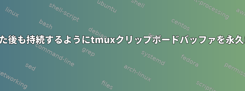 シェルを終了した後も持続するようにtmuxクリップボードバッファを永久に保存する方法