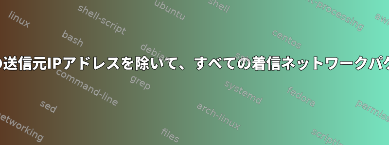 CentOSで1つのポートと1つの送信元IPアドレスを除いて、すべての着信ネットワークパケットをドロップする方法は？