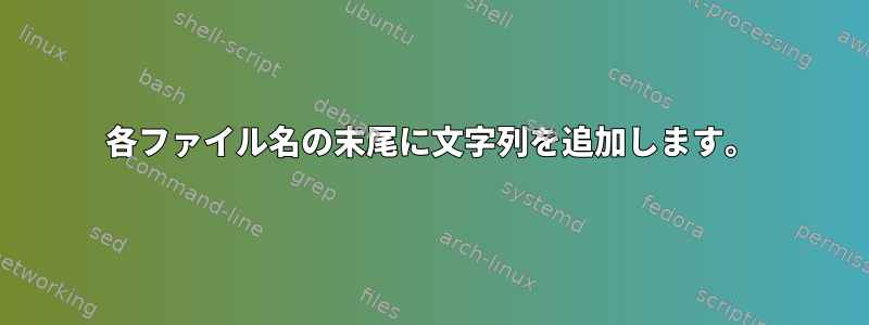 各ファイル名の末尾に文字列を追加します。