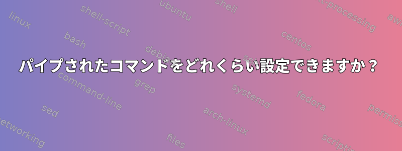 パイプされたコマンドをどれくらい設定できますか？