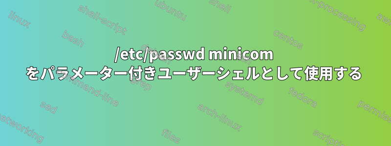 /etc/passwd minicom をパラメーター付きユーザーシェルとして使用する