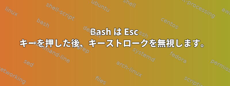 Bash は Esc キーを押した後、キーストロークを無視します。