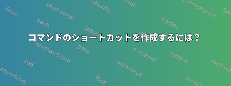 コマンドのショートカットを作成するには？