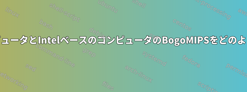 ARMベースのコンピュータとIntelベースのコンピュータのBogoMIPSをどのように比較しますか？