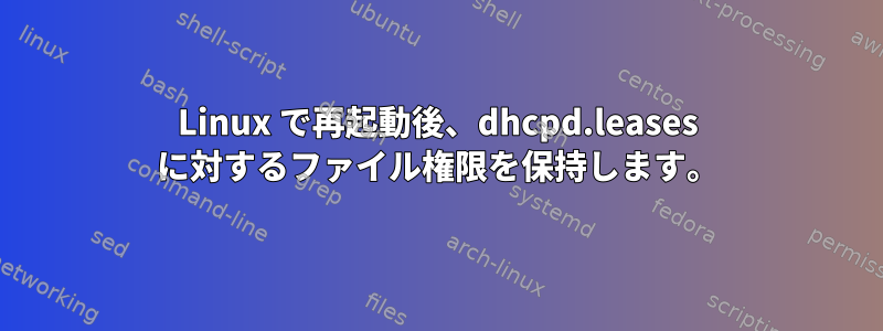 Linux で再起動後、dhcpd.leases に対するファイル権限を保持します。