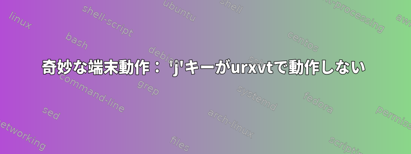 奇妙な端末動作： 'j'キーがurxvtで動作しない