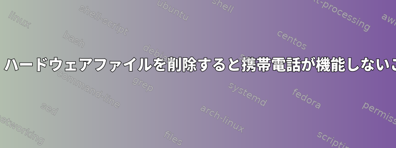 Android：ハードウェアファイルを削除すると携帯電話が機能しないことがある