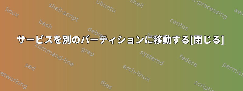 サービスを別のパーティションに移動する[閉じる]