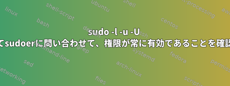 sudo -l -u -U cmdを使ってsudoerに問い合わせて、権限が常に有効であることを確認しますか？