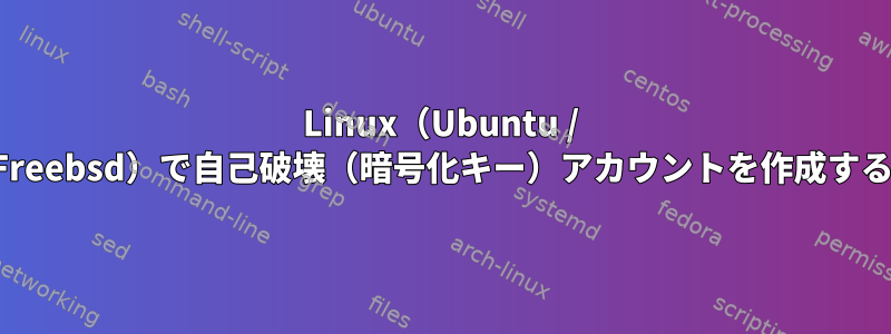 Linux（Ubuntu / Freebsd）で自己破壊（暗号化キー）アカウントを作成する