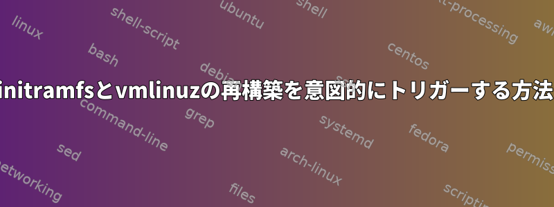 initramfsとvmlinuzの再構築を意図的にトリガーする方法