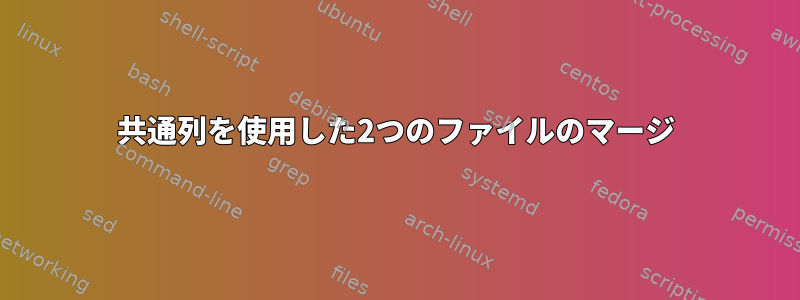 共通列を使用した2つのファイルのマージ