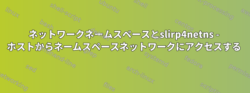 ネットワークネームスペースとslirp4netns - ホストからネームスペースネットワークにアクセスする