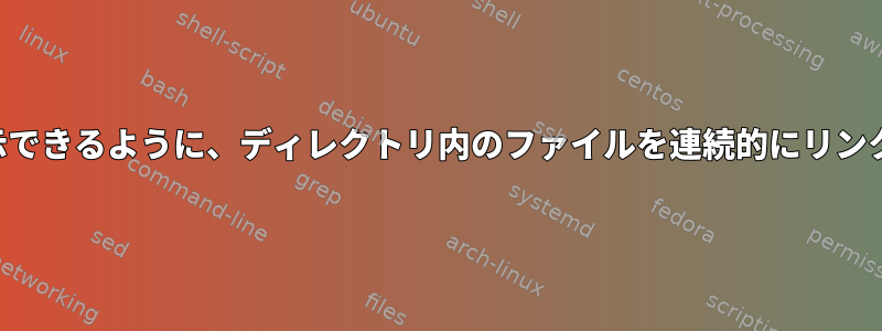 最新のファイルの最後の数行を表示できるように、ディレクトリ内のファイルを連続的にリンクするにはどうすればよいですか？