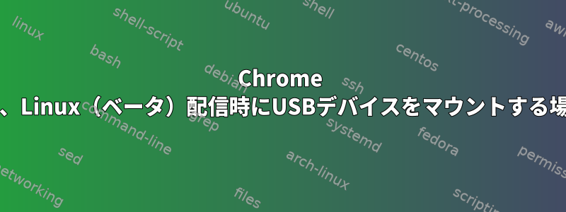 Chrome OS、Linux（ベータ）配信時にUSBデバイスをマウントする場所