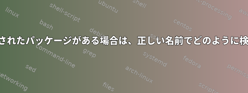 インストールされたパッケージがある場合は、正しい名前でどのように検索しますか？