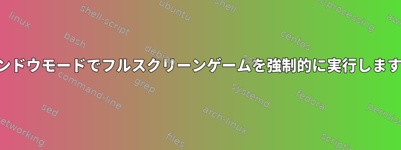 ウィンドウモードでフルスクリーンゲームを強制的に実行しますか？