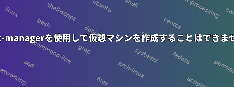 virt-managerを使用して仮想マシンを作成することはできません