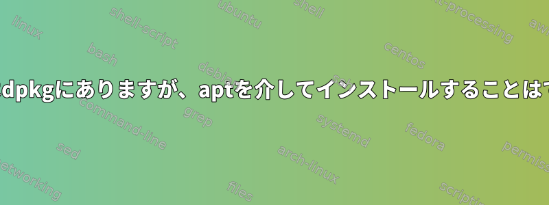 パッケージはdpkgにありますが、aptを介してインストールすることはできません。