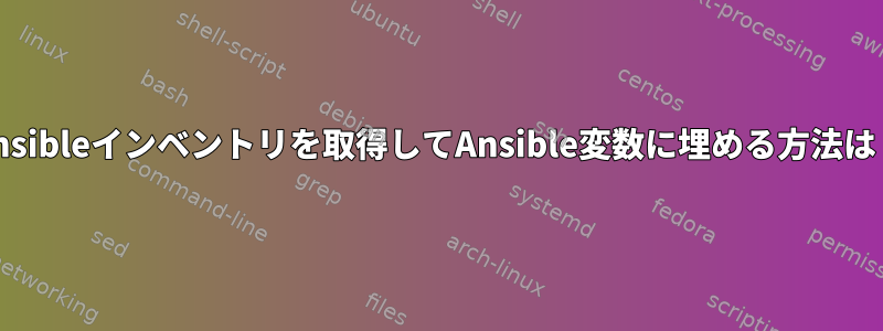 Ansibleインベントリを取得してAnsible変数に埋める方法は？