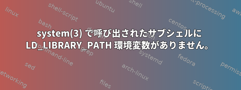 system(3) で呼び出されたサブシェルに LD_LIBRARY_PATH 環境変数がありません。